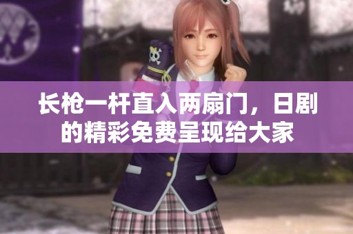 长枪一杆直入两扇门，日剧的精彩免费呈现给大家