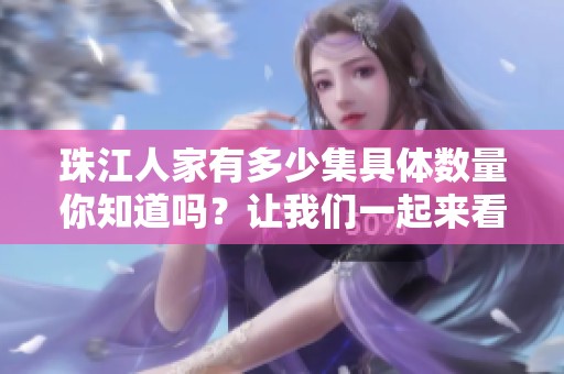 珠江人家有多少集具体数量你知道吗？让我们一起来看看吧！