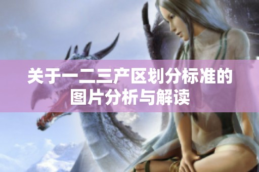 关于一二三产区划分标准的图片分析与解读