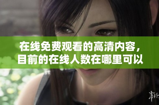 在线免费观看的高清内容，目前的在线人数在哪里可以查看呢