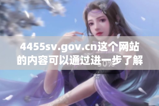 4455sv.gov.cn这个网站的内容可以通过进一步了解进行探索与发现