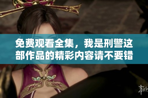 免费观看全集，我是刑警这部作品的精彩内容请不要错过！