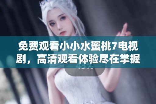免费观看小小水蜜桃7电视剧，高清观看体验尽在掌握之中