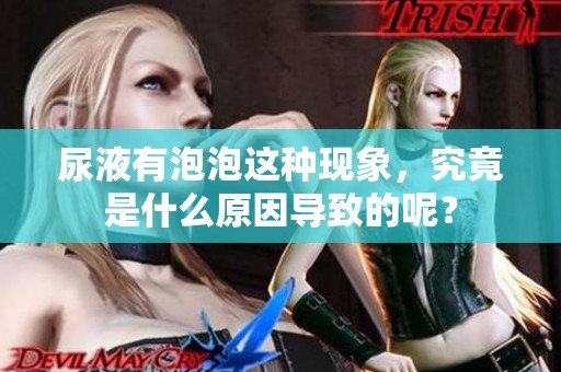 尿液有泡泡这种现象，究竟是什么原因导致的呢？