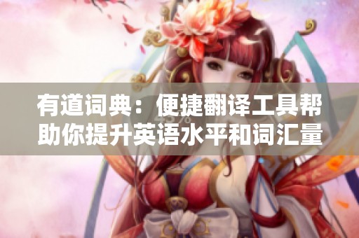 有道词典：便捷翻译工具帮助你提升英语水平和词汇量