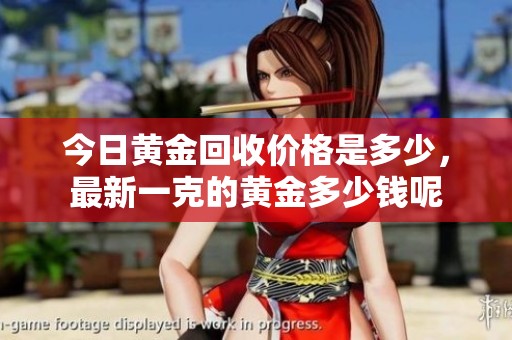 今日黄金回收价格是多少，最新一克的黄金多少钱呢