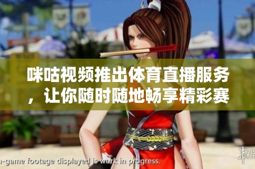 咪咕视频推出**直播服务，让你随时随地畅享精彩赛事直播