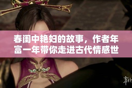 春闺中艳妇的故事，作者年富一年带你走进古代情感世界