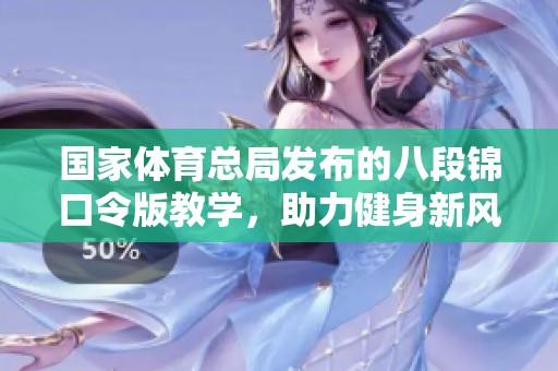 国家**总局发布的八段锦口令版教学，助力健身新风潮！