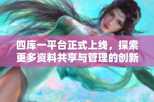 四库一平台正式上线，探索更多资料共享与管理的创新方式