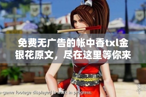 免费无广告的帐中香txl金银花原文，尽在这里等你来发现
