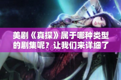 美剧《真探》属于哪种类型的剧集呢？让我们来详细了解一下它的特点。