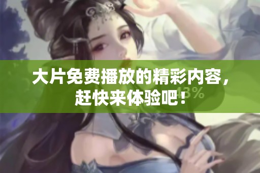 大片免费播放的精彩内容，赶快来体验吧！
