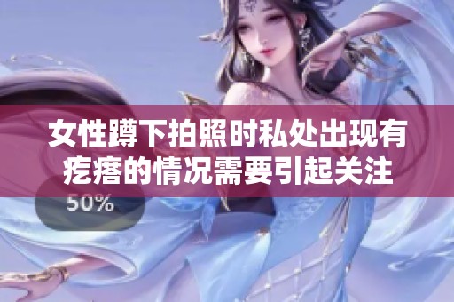 女性蹲下拍照时私处出现有疙瘩的情况需要引起关注