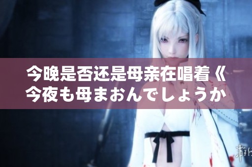今晚是否还是母亲在唱着《今夜も母まおんでしょうか》的歌词呢