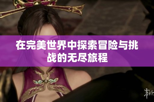 在完美世界中探索冒险与挑战的无尽旅程