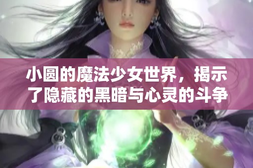 小圆的魔法少女世界，揭示了隐藏的黑暗与心灵的斗争