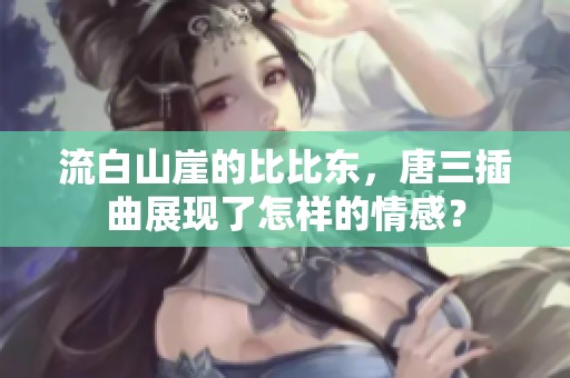 流白山崖的比比东，唐三插曲展现了怎样的情感？