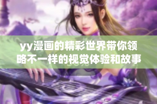 yy漫画的精彩世界带你领略不一样的视觉体验和故事魅力