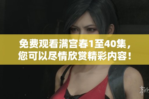 免费观看满宫春1至40集，您可以尽情欣赏精彩内容！