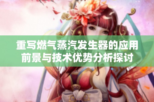 重写燃气蒸汽发生器的应用前景与技术优势分析探讨