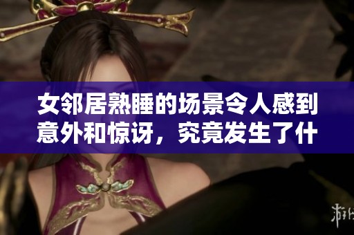 女邻居熟睡的场景令人感到意外和惊讶，究竟发生了什么事情呢