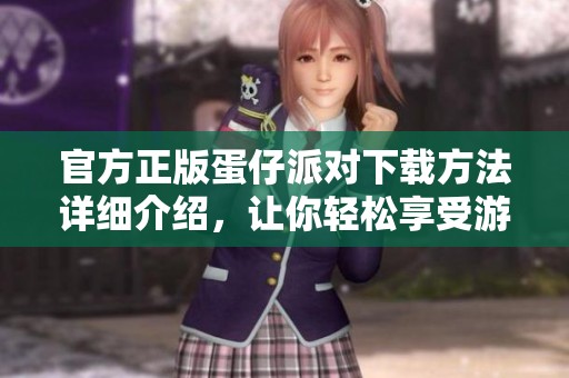 官方正版蛋仔派对下载方法详细介绍，让你轻松享受游戏乐趣