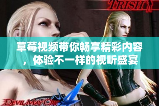 草莓视频带你畅享精彩内容，体验不一样的视听盛宴