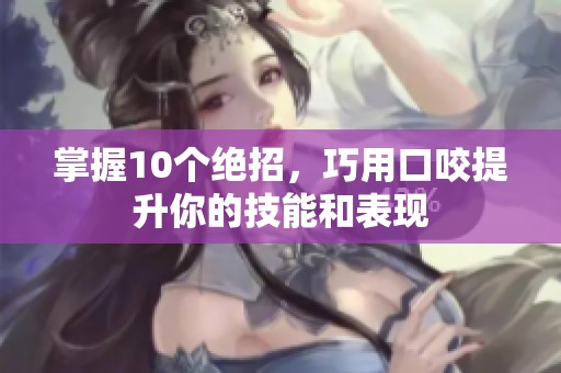 掌握10个绝招，巧用口咬提升你的技能和表现