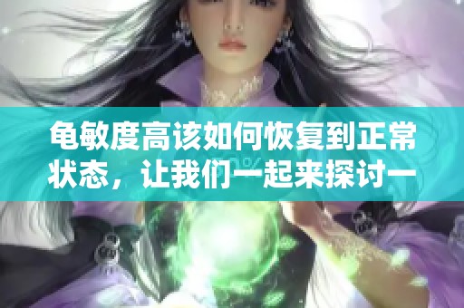 龟敏度高该如何恢复到正常状态，让我们一起来探讨一下吧