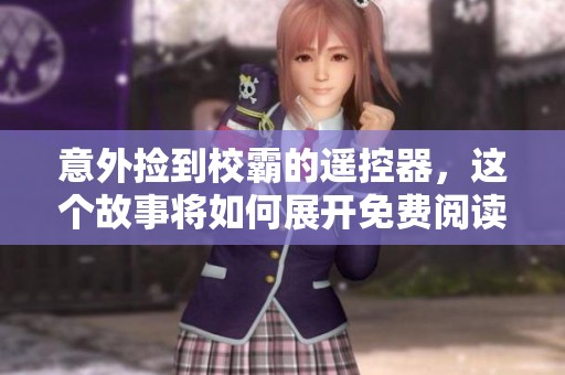 意外捡到校霸的遥控器，这个故事将如何展开免费阅读呢