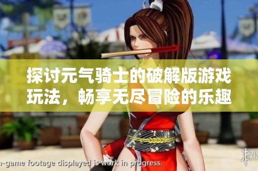 探讨元气骑士的破解版游戏玩法，畅享无尽冒险的乐趣与挑战