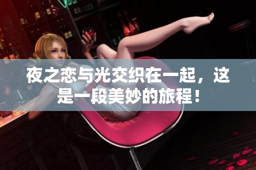 夜之恋与光交织在一起，这是一段美妙的旅程！