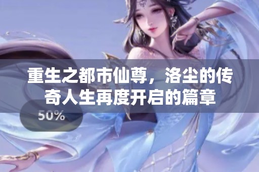 重生之都市仙尊，洛尘的传奇人生再度开启的篇章