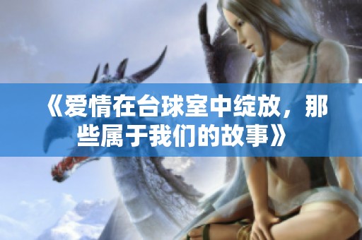 《爱情在台球室中绽放，那些属于我们的故事》