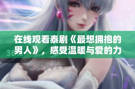 在线观看泰剧《最想拥抱的男人》，感受温暖与爱的力量。