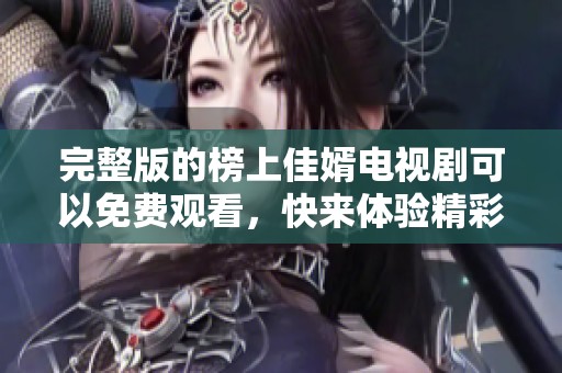 完整版的榜上佳婿电视剧可以免费观看，快来体验精彩剧情吧