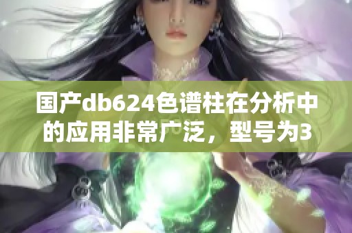 国产db624色谱柱在分析中的应用非常广泛，型号为36521的产品更是备受关注。