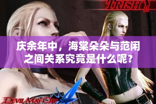 庆余年中，海棠朵朵与范闲之间关系究竟是什么呢？
