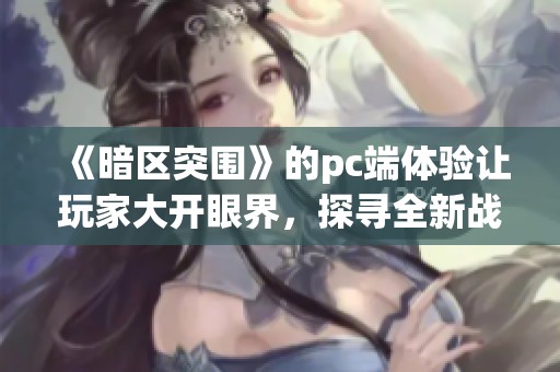 《暗区突围》的pc端体验让玩家大开眼界，探寻全新战术玩法。