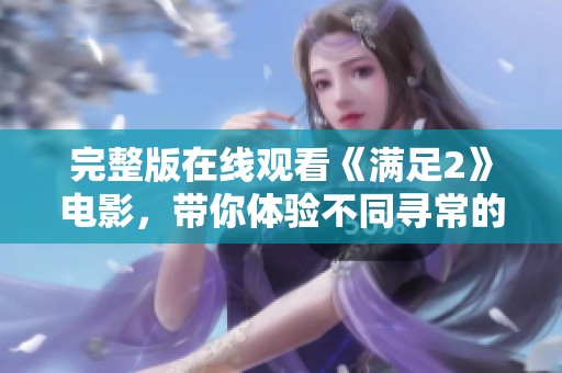 完整版在线观看《满足2》电影，带你体验不同寻常的视觉盛宴！