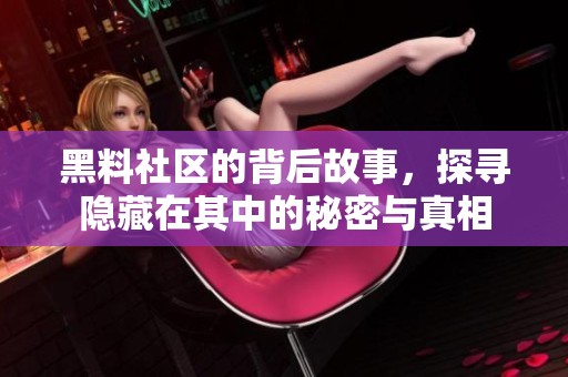 黑料社区的背后故事，探寻隐藏在其中的秘密与真相