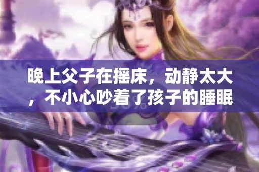 晚上父子在摇床，动静太大，不小心吵着了孩子的睡眠