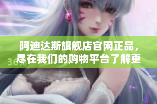 阿迪达斯旗舰店官网正品，尽在我们的购物平台了解更多产品信息