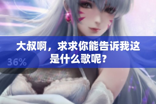 大叔啊，求求你能告诉我这是什么歌呢？
