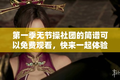 第一季无节操社团的简谱可以免费观看，快来一起体验吧！