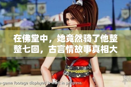 在佛堂中，她竟然骑了他整整七回，古言情故事真相大揭秘