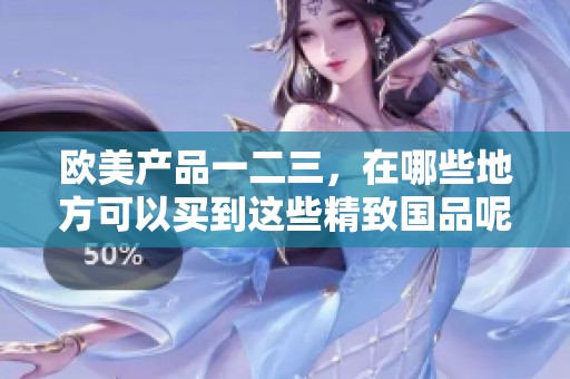 欧美产品一二三，在哪些地方可以买到这些精致国品呢
