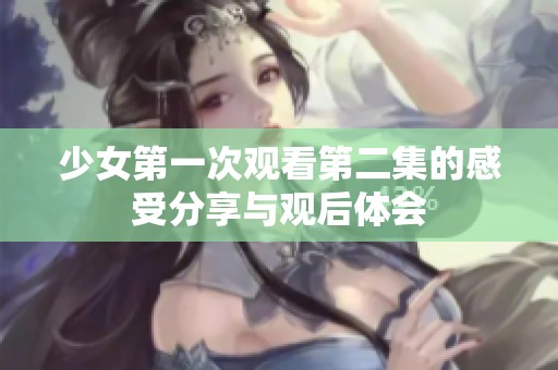 少女第一次观看第二集的感受分享与观后体会