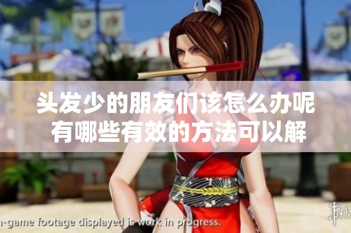 头发少的朋友们该怎么办呢 有哪些有效的方法可以解决这个问题呢
